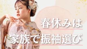 春休みは家族みんなで振袖選び！最高の成人式への第一歩